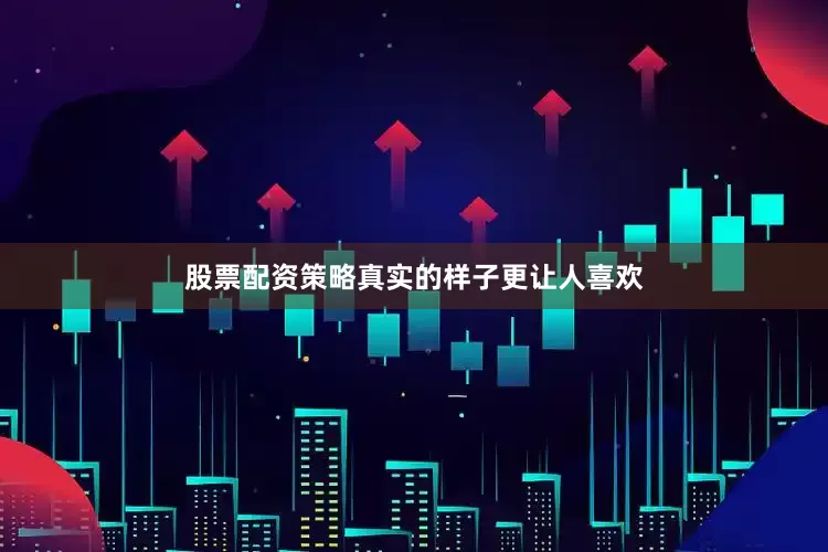 股票配资策略真实的样子更让人喜欢