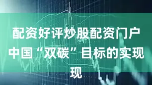 配资好评炒股配资门户中国“双碳”目标的实现