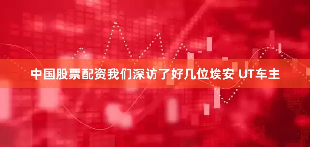中国股票配资我们深访了好几位埃安 UT车主