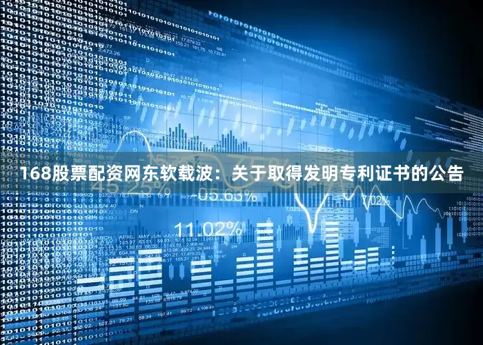 168股票配资网东软载波：关于取得发明专利证书的公告