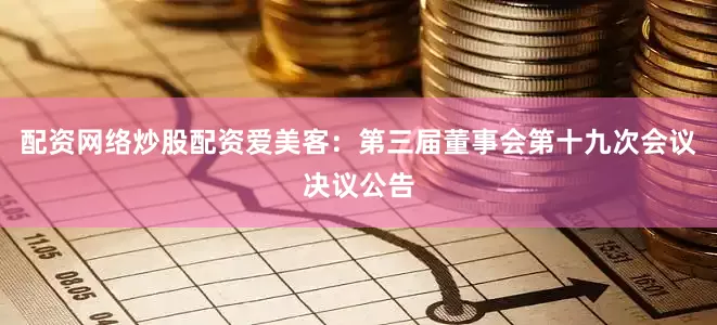 配资网络炒股配资爱美客：第三届董事会第十九次会议决议公告