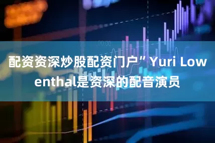 配资资深炒股配资门户”Yuri Lowenthal是资深的配音演员