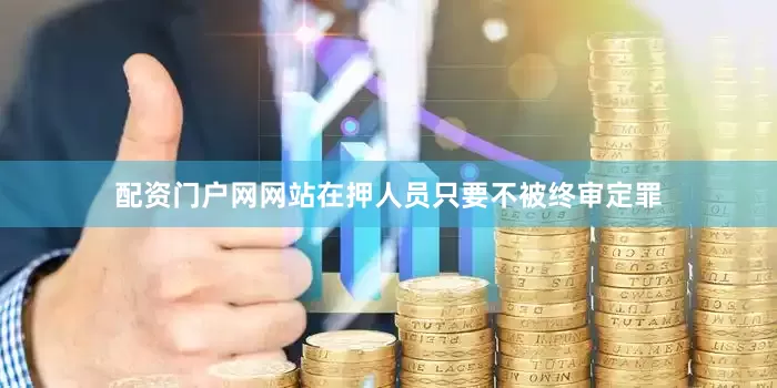配资门户网网站在押人员只要不被终审定罪