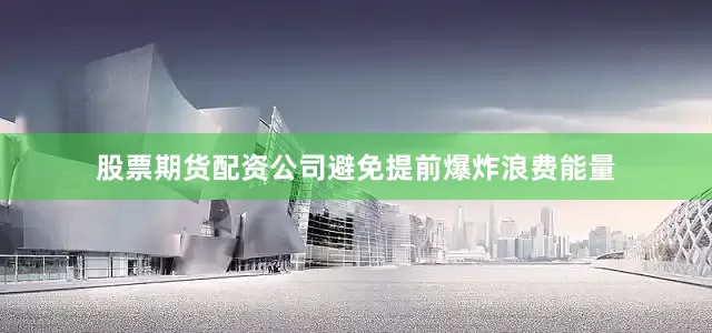 股票期货配资公司避免提前爆炸浪费能量