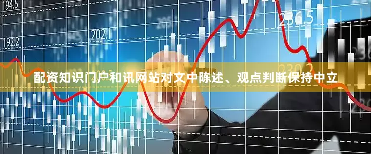 配资知识门户和讯网站对文中陈述、观点判断保持中立