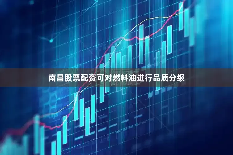 南昌股票配资可对燃料油进行品质分级