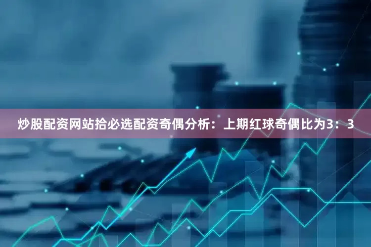 炒股配资网站拾必选配资　　奇偶分析：上期红球奇偶比为3：3