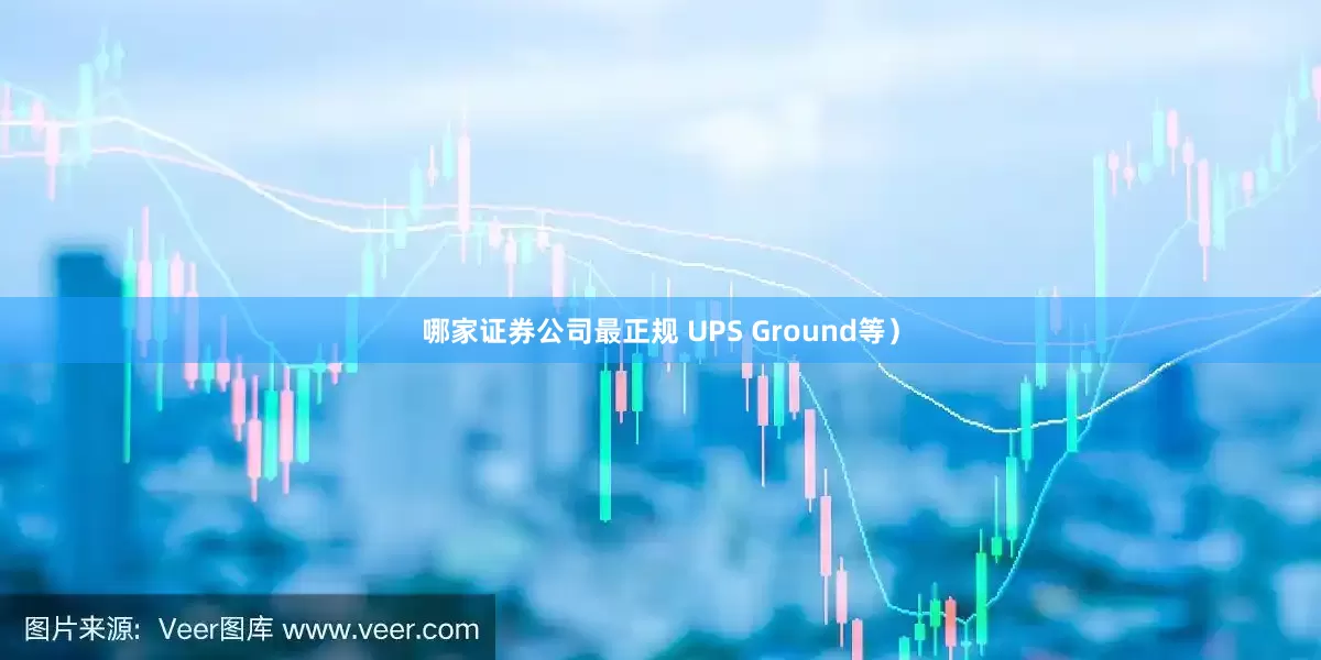 哪家证券公司最正规 UPS Ground等）