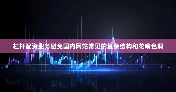 杠杆配资业务避免国内网站常见的复杂结构和花哨色调
