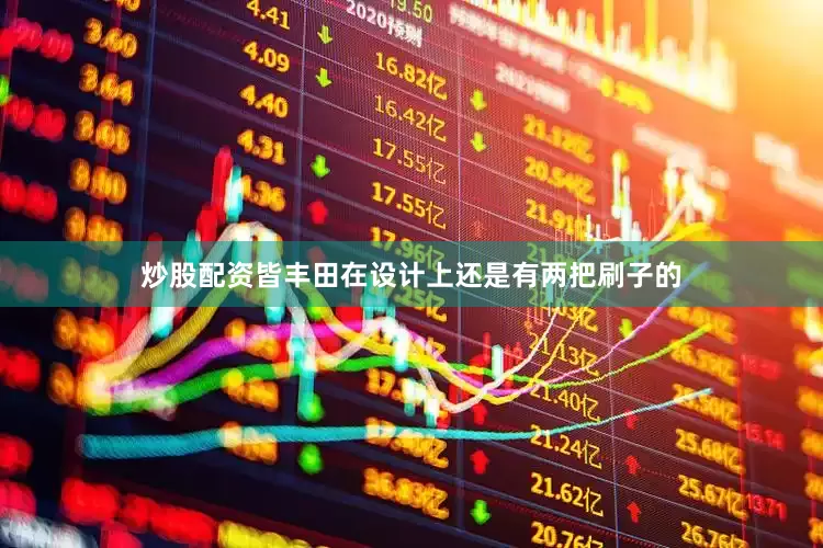 炒股配资皆丰田在设计上还是有两把刷子的