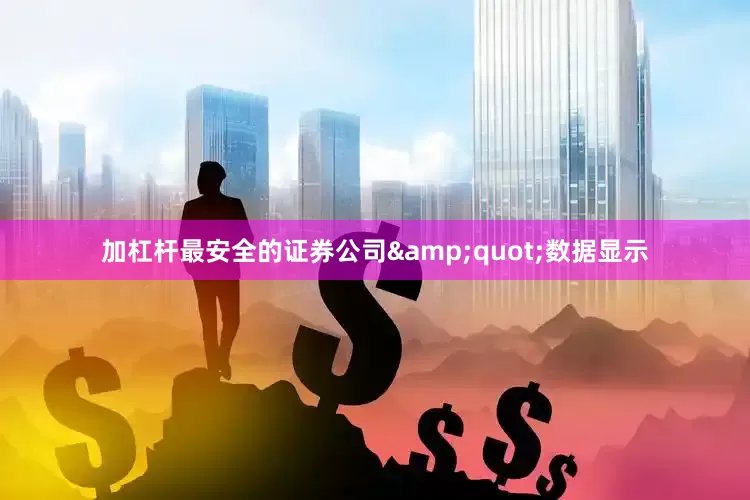 加杠杆最安全的证券公司&quot;数据显示