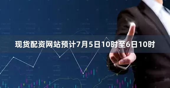 现货配资网站预计7月5日10时至6日10时