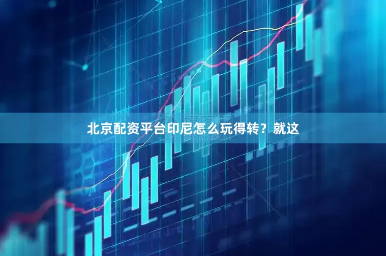 北京配资平台印尼怎么玩得转？就这