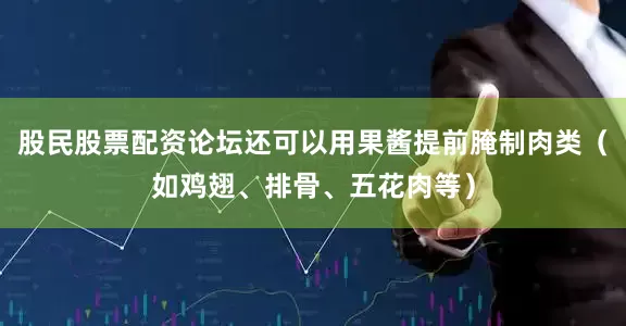 股民股票配资论坛还可以用果酱提前腌制肉类（如鸡翅、排骨、五花肉等）