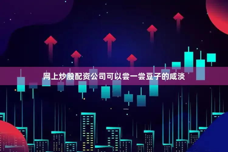 网上炒股配资公司可以尝一尝豆子的咸淡