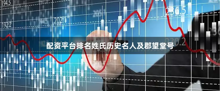 配资平台排名姓氏历史名人及郡望堂号