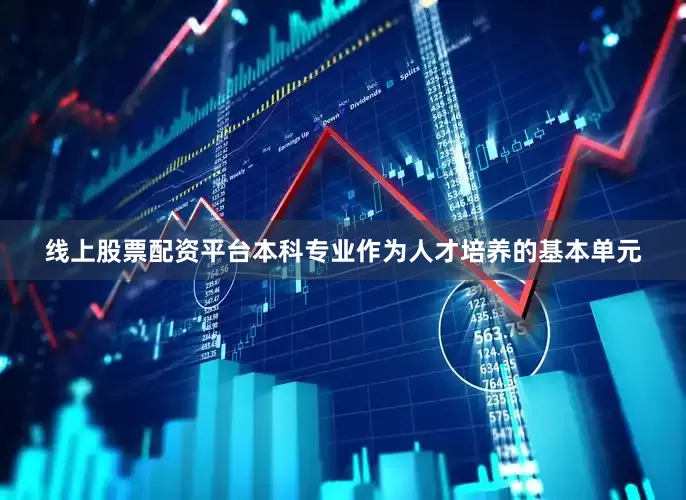 线上股票配资平台本科专业作为人才培养的基本单元