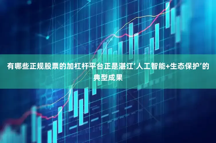 有哪些正规股票的加杠杆平台正是湛江‘人工智能+生态保护’的典型成果