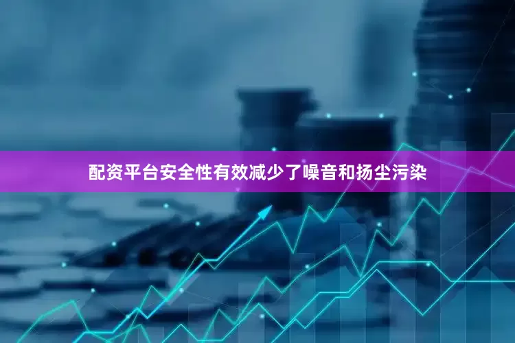 配资平台安全性有效减少了噪音和扬尘污染