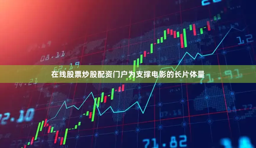 在线股票炒股配资门户为支撑电影的长片体量