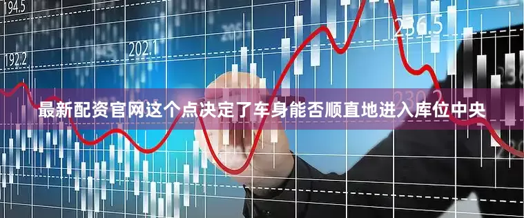 最新配资官网这个点决定了车身能否顺直地进入库位中央
