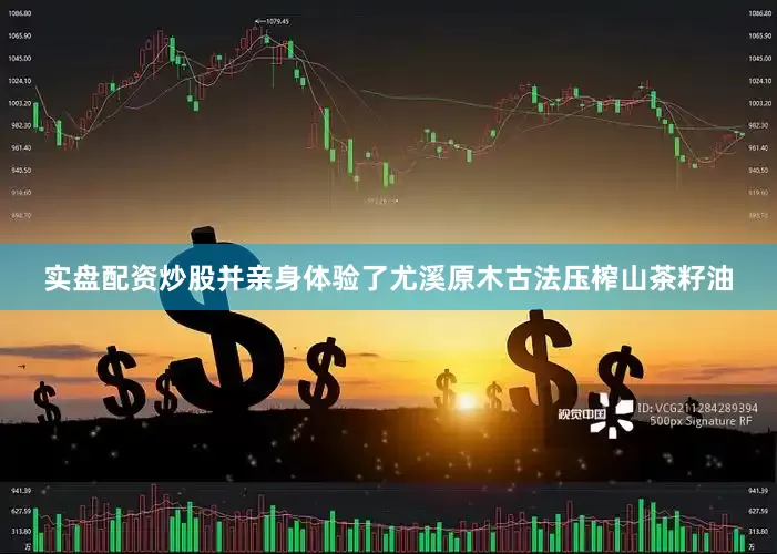实盘配资炒股并亲身体验了尤溪原木古法压榨山茶籽油