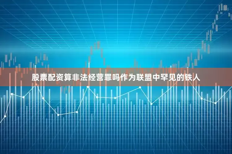 股票配资算非法经营罪吗作为联盟中罕见的铁人