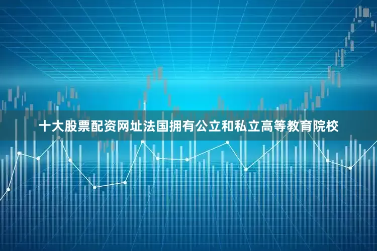 十大股票配资网址法国拥有公立和私立高等教育院校
