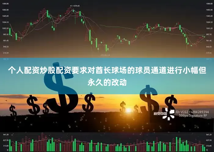 个人配资炒股配资要求对酋长球场的球员通道进行小幅但永久的改动
